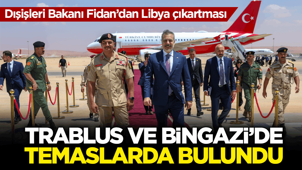 Dışişleri Bakanı Fidan’dan Libya çıkartması! Trablus ve Bingazi’de temaslarda bulundu