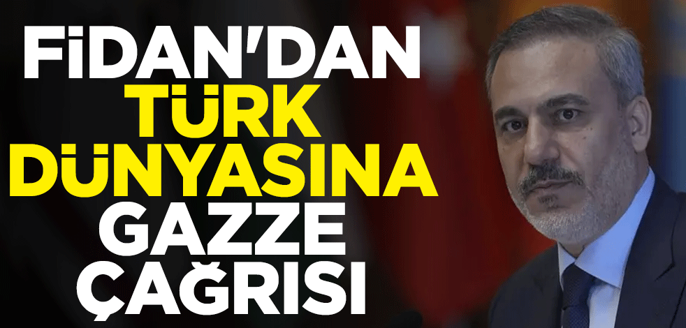 Dışişleri Bakanı Fidan'dan Türk dünyasına Gazze çağrısı