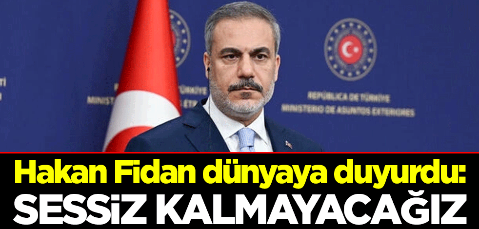 Dışişleri Bakanı Hakan Fidan dünyaya duyurdu: Sessiz kalmayacağız