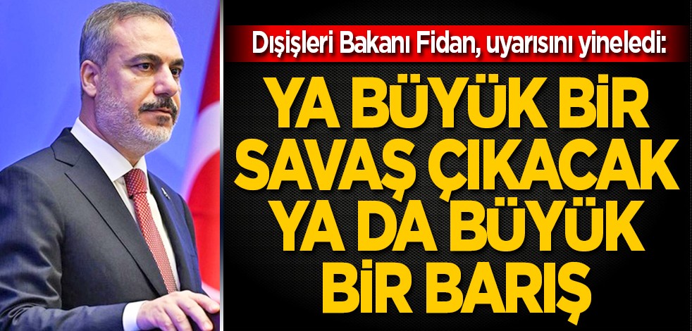 Dışişleri Bakanı Hakan Fidan, dünyaya uyarısını yineledi: Ya büyük bir savaş çıkacak, ya da büyük bir barış