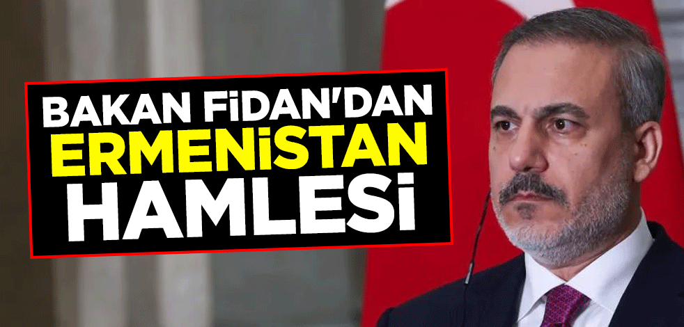 Dışişleri Bakanı Hakan Fidan'dan Ermenistan hamlesi