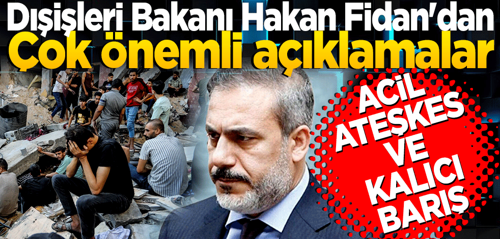 Dışişleri Bakanı Hakan Fidan'dan önemli açıklamalar: Filistin'de hedef acil ateşkes ve kalıcı barış
