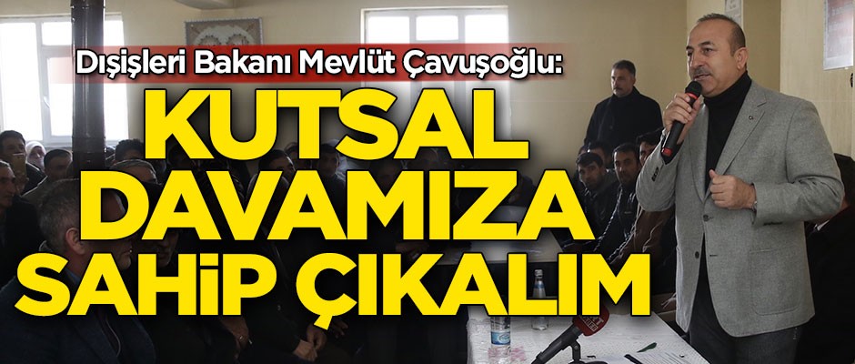 Dışişleri Bakanı Mevlüt Çavuşoğlu: Kutsal davamıza sahip çıkalım