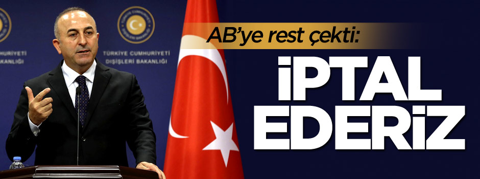 Dışişleri Bakanı Mevlüt Çavuşoğlu'ndan AB'ye rest: İptal ederiz