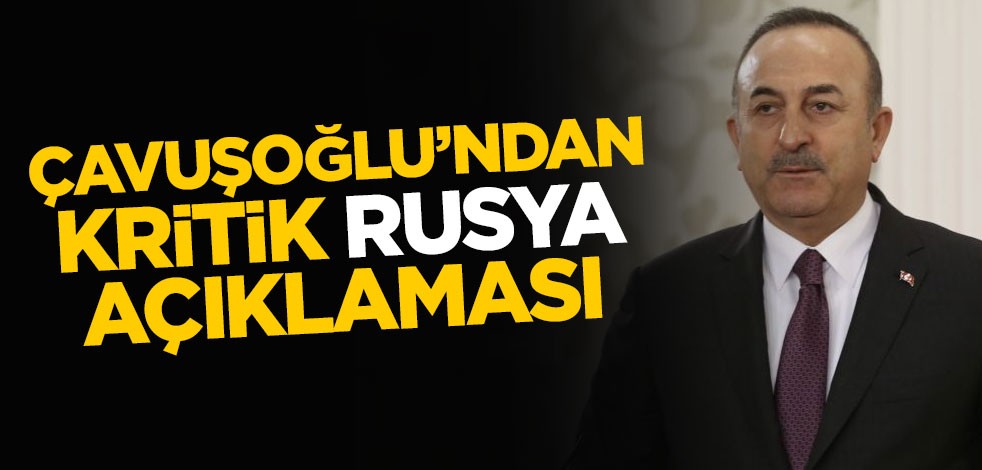 Dışişleri Bakanı Mevlüt Çavuşoğlu'ndan kritik Rusya açıklaması