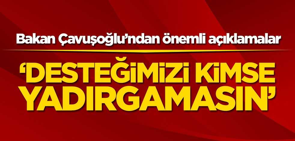 Dışişleri Bakanı Mevlüt Çavuşoğlu'ndan önemli açıklamalar
