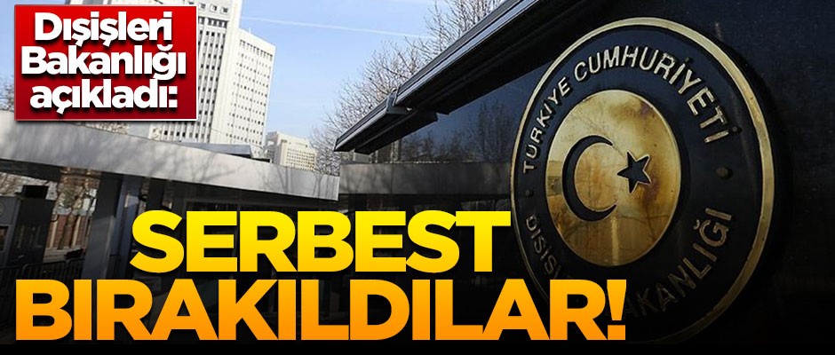 Dışişleri Bakanlığı açıkladı! 'Serbest bırakıldılar'