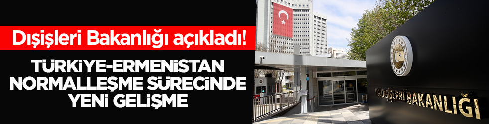 Dışişleri Bakanlığı açıkladı! Türkiye-Ermenistan normalleşme sürecinde yeni gelişme
