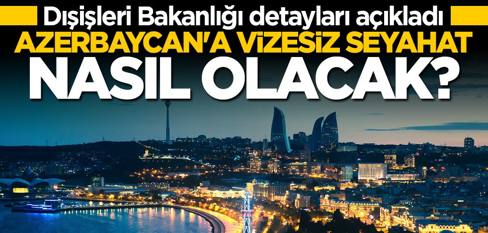 Dışişleri Bakanlığı Azerbaycan'a vizesiz seyahatin detaylarını açıkladı