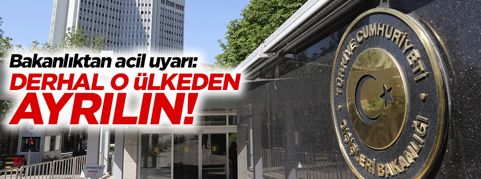 Dışişleri Bakanlığı: Derhal o ülkeden ayrılın!