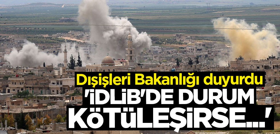 Dışişleri Bakanlığı duyurdu: İdlib'de durum kötüleşirse...