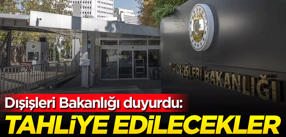 Dışişleri Bakanlığı duyurdu: Tahliye edilecekler