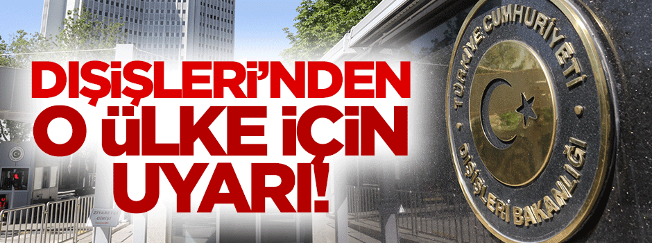 Dışişleri Bakanlığı o ülke için uyardı: Gitmeyin!