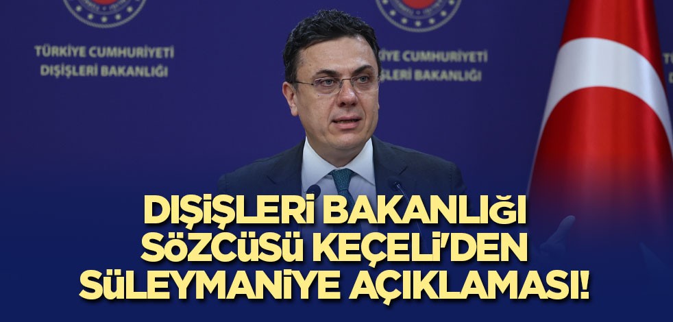 Dışişleri Bakanlığı Sözcüsü Keçeli'den Süleymaniye açıklaması!