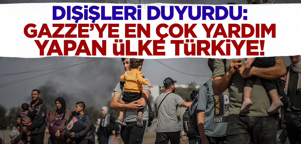 Dışişleri Bakanlığı: Türkiye Gazze'ye en çok yardım yapan ülke!