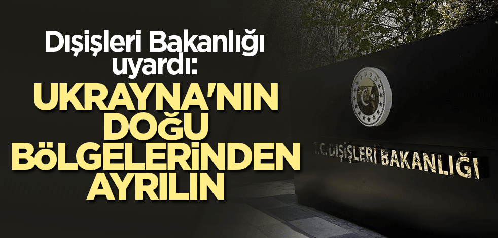 Dışişleri Bakanlığı uyardı: Ukrayna'nın doğu bölgelerinden ayrılın
