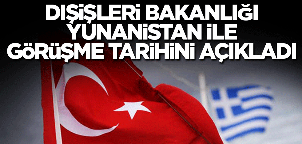Dışişleri Bakanlığı Yunanistan ile görüşme tarihini açıkladı