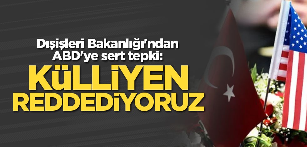 Dışişleri Bakanlığı'ndan ABD'ye sert tepki: Haddini aşan bir açıklama