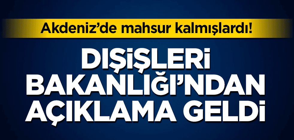 Dışişleri Bakanlığı’ndan açıklama geldi! Akdeniz’de mahsur kalmışlardı