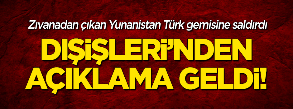 Dışişleri Bakanlığı'ndan 'ateş açılan Türk gemisi' için flaş açıklama!