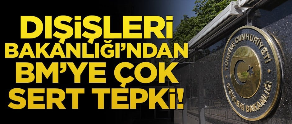Dışişleri Bakanlığı'ndan BM'ye çok sert tepki!