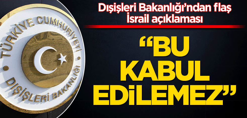 Dışişleri Bakanlığı'ndan flaş açıklama! "Bu kabul edilemez"