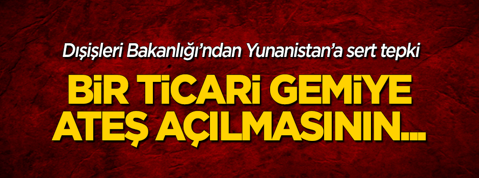 Dışişleri Bakanlığı'ndan flaş açıklama: Ticari bir gemiye ateş açılmasının...