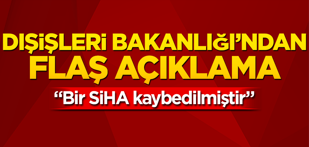 Dışişleri Bakanlığı’ndan flaş SİHA açıklaması