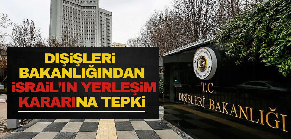 Dışişleri Bakanlığından İsrail’in yerleşim kararına tepki