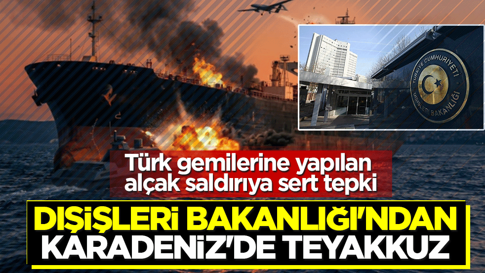 Dışişleri Bakanlığı'ndan Karadeniz'de teyakkuz: Türk gemilerine yapılan alçak saldırıya sert tepki