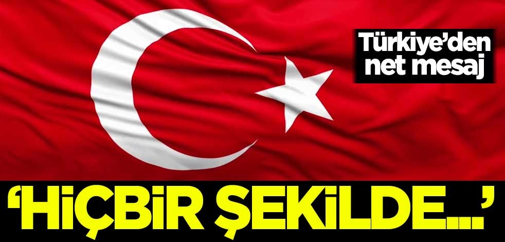 Dışişleri Bakanlığı'ndan net mesaj: Hiçbir şekilde...