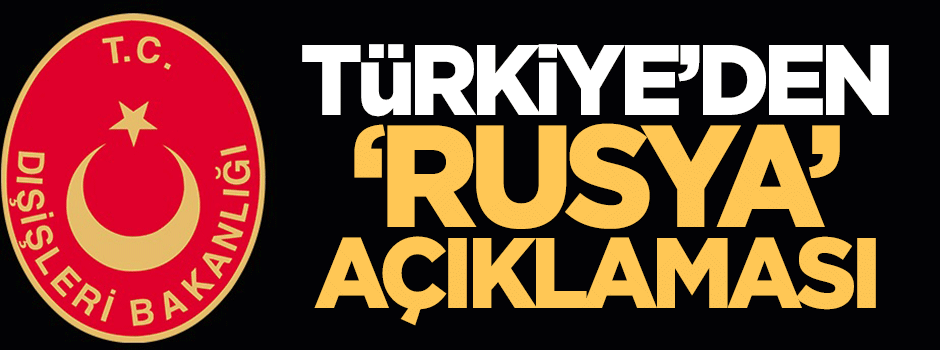 Dışişleri Bakanlığı'ndan 'Rusya' açıklaması!