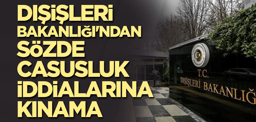 Dışişleri Bakanlığı'ndan sözde casusluk iddialarına kınama