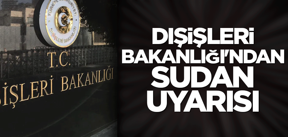 Dışişleri Bakanlığı'ndan, Sudan uyarısı