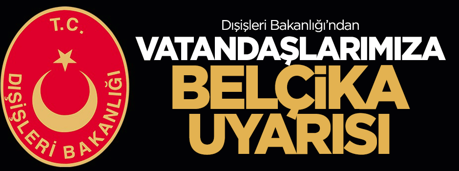 Dışişleri Bakanlığı'ndan vatandaşlarımıza 'Belçika' uyarısı