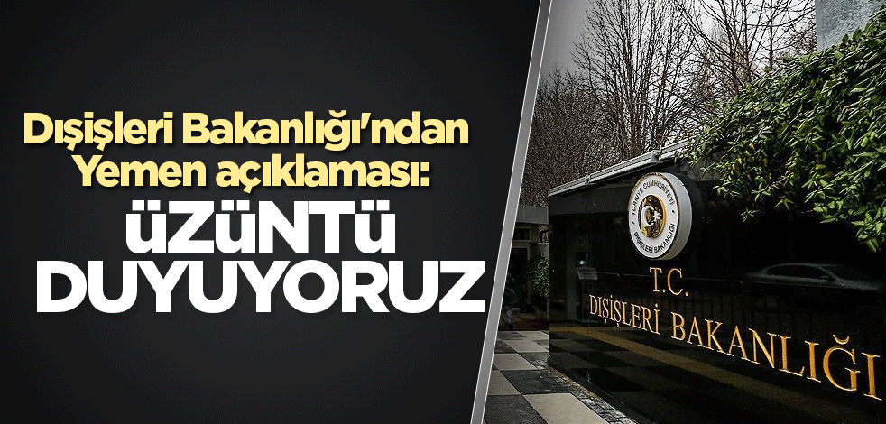 Dışişleri Bakanlığı'ndan Yemen açıklaması: Üzüntü duyuyoruz