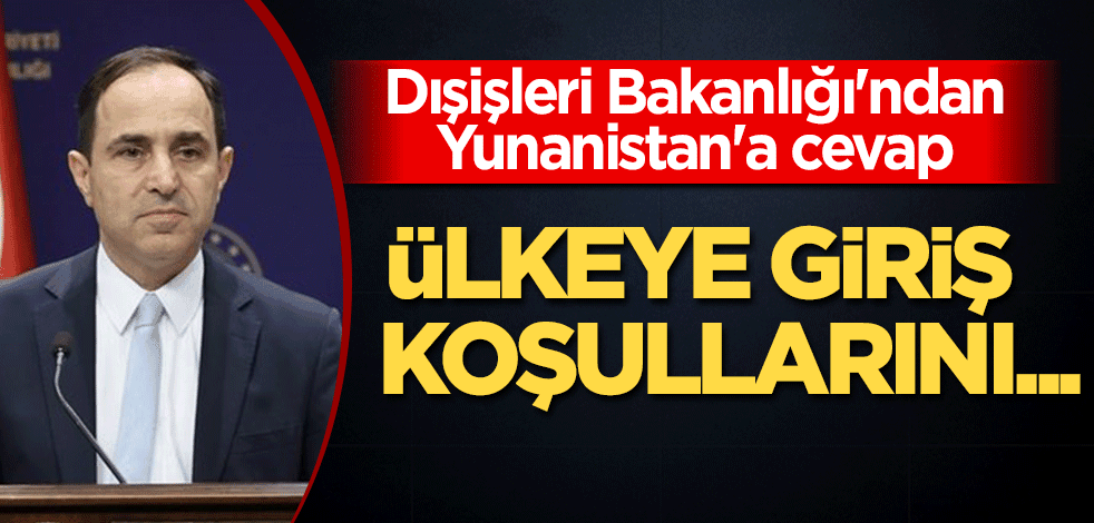 Dışişleri Bakanlığı'ndan Yunanistan'a cevap: Ülkeye giriş koşullarını...