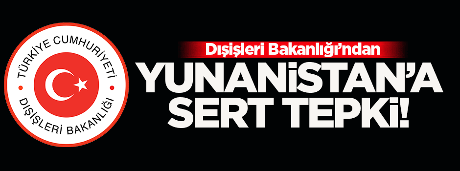 Dışişleri Bakanlığı'ndan Yunanistan'a sert tepki