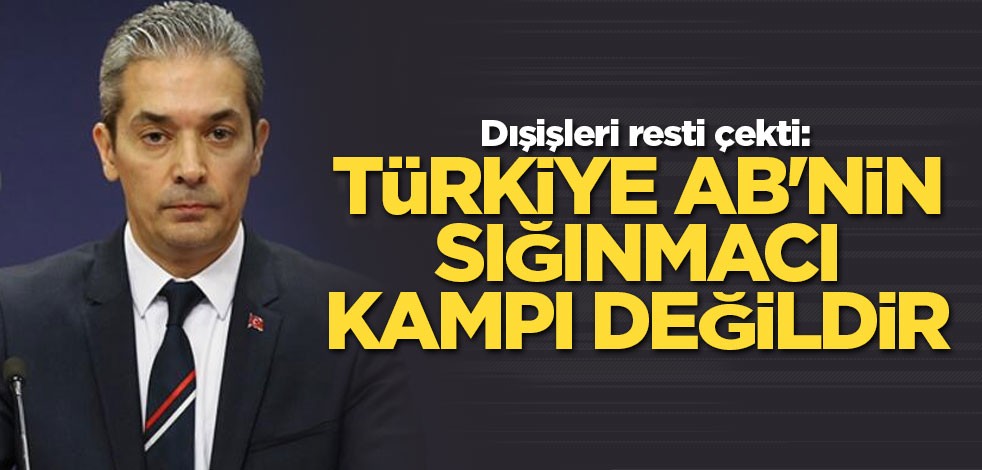 Dışişleri resti çekti: Türkiye AB'nin sığınmacı kampı değildir
