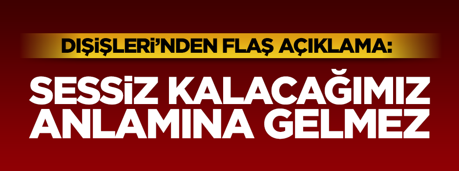 Dışişleri: Saldırılar karşısında sessiz kalmayacağız