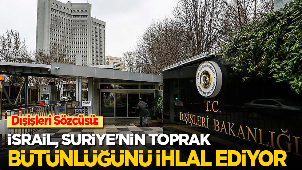 Dışişleri Sözcüsü: İsrail, Suriye'nin toprak bütünlüğünü ihlal ediyor
