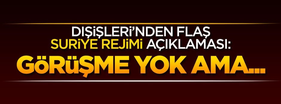 Dışişleri Bakanlığı'ndan 'Esed Rejimi' açıklaması: Görüşme yok