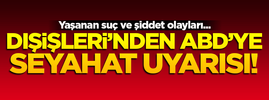 Dışişleri'nden ABD'ye seyahat uyarısı!