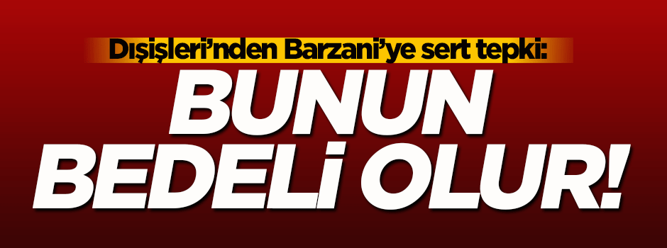Dışişleri'nden Barzani'ye sert tepki!