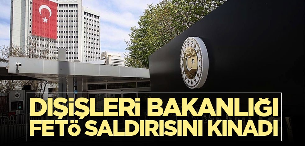 Dışişleri'nden FETÖ saldırısına kınama