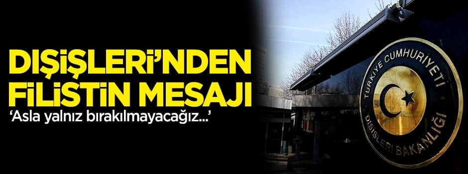 Dışişleri'nden Filistin mesajı: Asla yalnız bırakılmayacağız!
