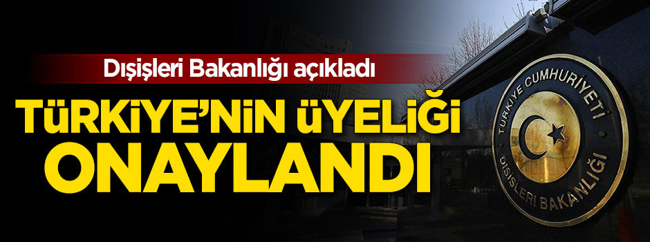 Dışişleri'nden flaş açıklama: Türkiye'nin üyeliği onaylandı