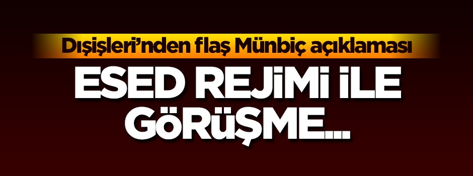 Dışişleri'nden flaş Münbiç açıklaması! Esed rejimi ile görüşme...