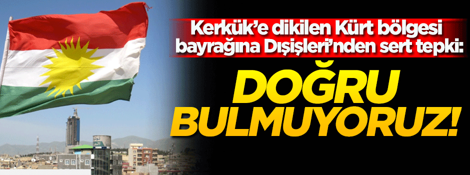 Dışişleri'nden Irak'a bayrak tepkisi!