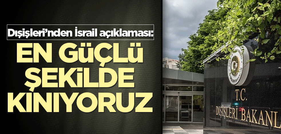 Dışişleri'nden İsrail açıklaması: En güçlü şekilde kınıyoruz